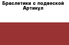  Браслетики с подвеской	 Артикул: bras_27	 › Цена ­ 300 - Ставропольский край, Ставрополь г. Одежда, обувь и аксессуары » Женская одежда и обувь   
